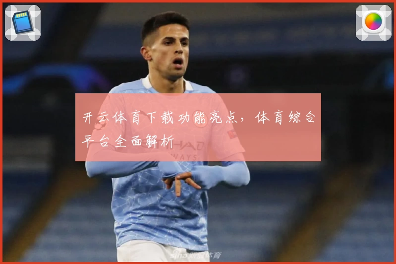 开云体育下载功能亮点，体育综合平台全面解析