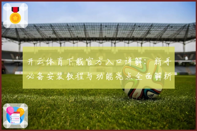 开云体育下载官方入口详解：新手必备安装教程与功能亮点全面解析