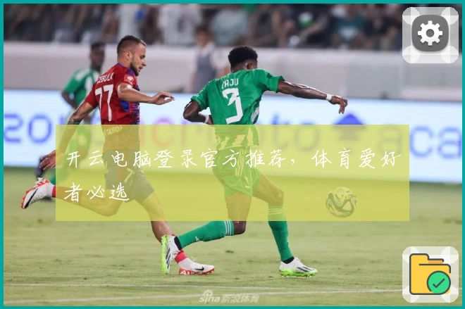 开云电脑登录官方推荐，体育爱好者必选