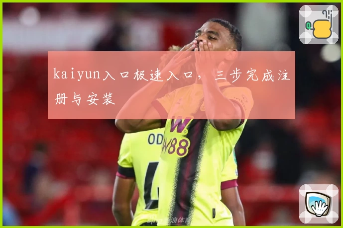 kaiyun入口极速入口，三步完成注册与安装