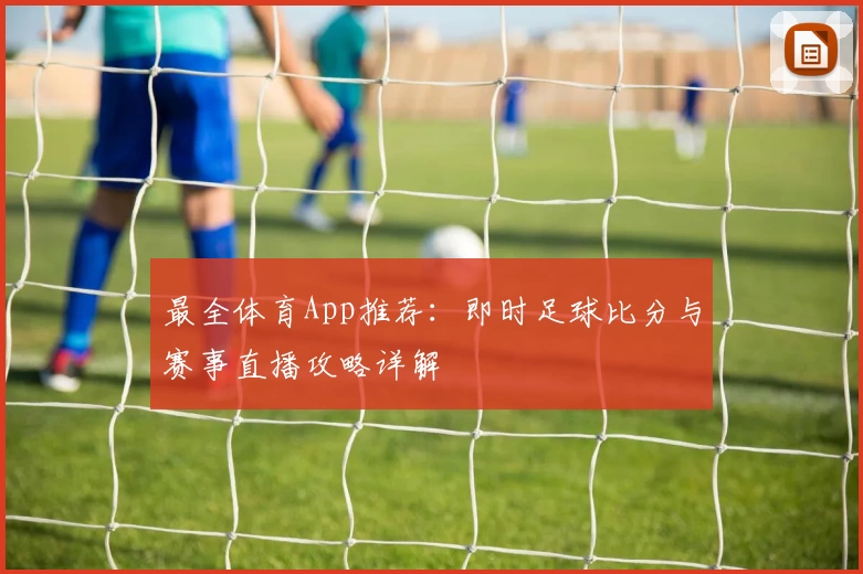 最全体育App推荐:即时足球比分与赛事直播攻略详解