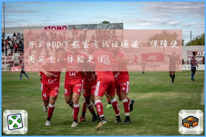开云app下载官方认证通道，保障使用安全，体验更佳