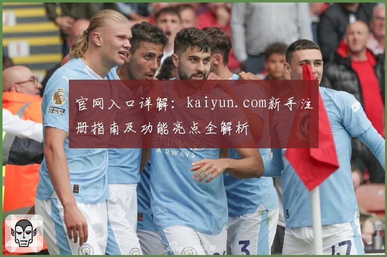 官网入口详解：kaiyun.com新手注册指南及功能亮点全解析