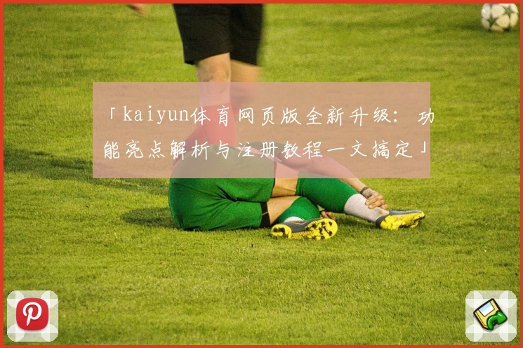 「kaiyun体育网页版全新升级：功能亮点解析与注册教程一文搞定」
