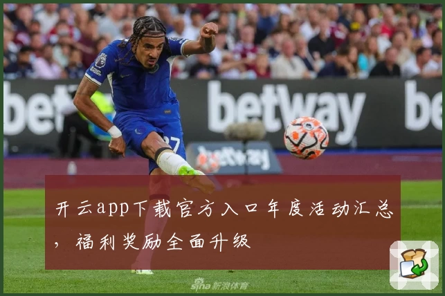 开云app下载官方入口年度活动汇总，福利奖励全面升级