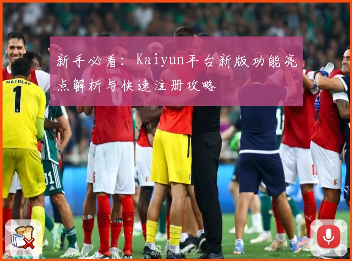 新手必看：Kaiyun平台新版功能亮点解析与快速注册攻略