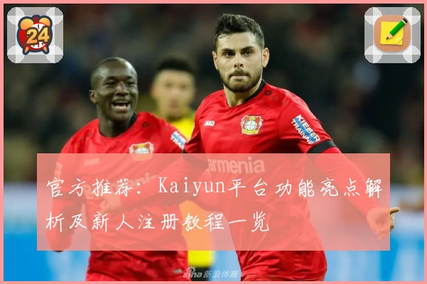 官方推荐：Kaiyun平台功能亮点解析及新人注册教程一览
