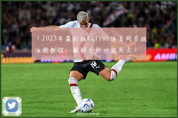 「2023年最新版kaiyun体育网页版注册教程，解锁全新功能亮点」