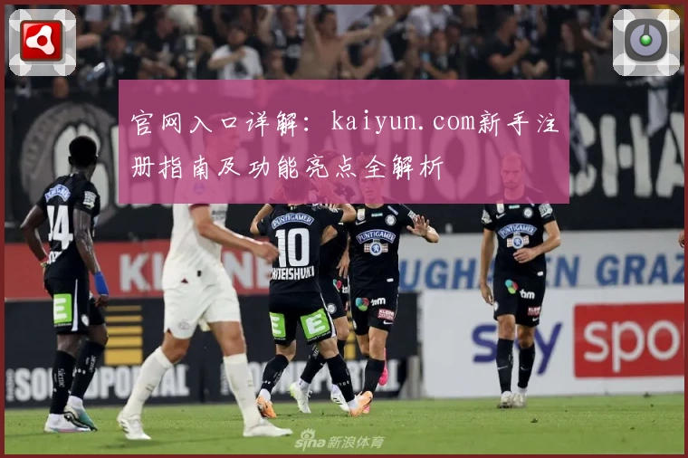 官网入口详解：kaiyun.com新手注册指南及功能亮点全解析