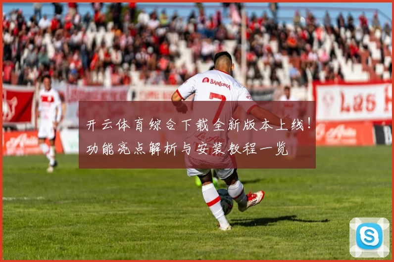 开云体育综合下载全新版本上线!功能亮点解析与安装教程一览