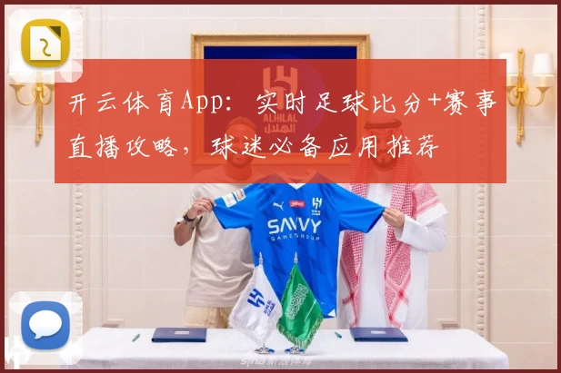 开云体育App:实时足球比分+赛事直播攻略,球迷必备应用推荐