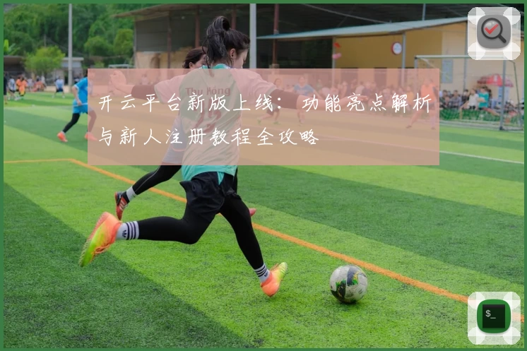 开云平台新版上线:功能亮点解析与新人注册教程全攻略
