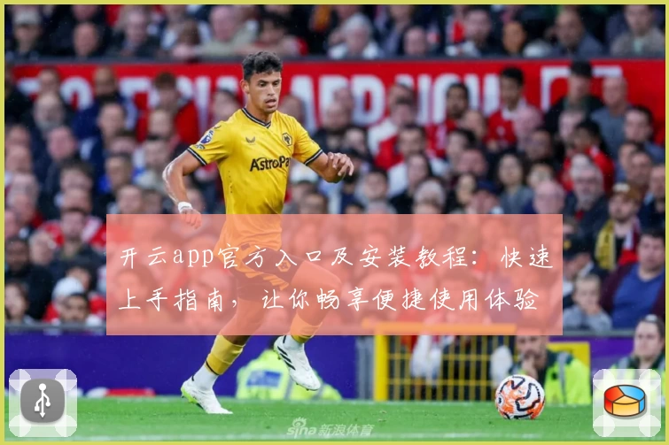 开云app官方入口及安装教程：快速上手指南，让你畅享便捷使用体验