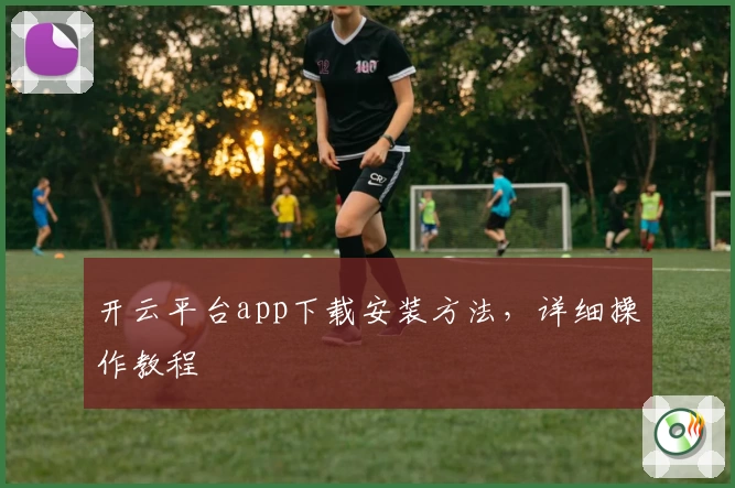 开云平台app下载安装方法,详细操作教程