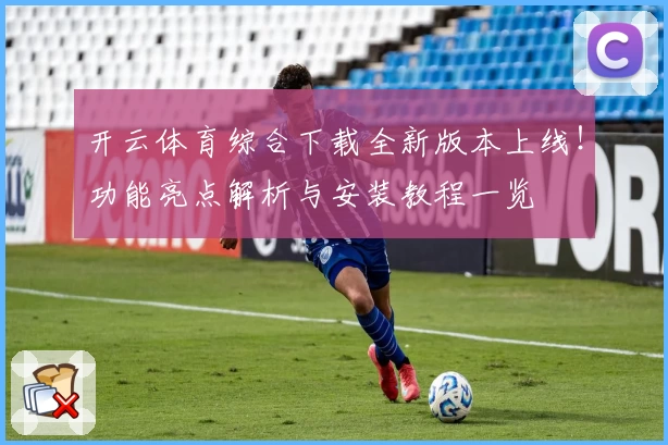 开云体育综合下载全新版本上线!功能亮点解析与安装教程一览