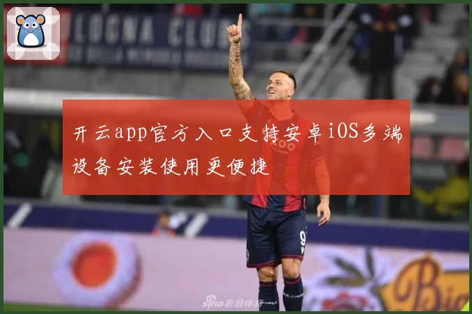 开云app官方入口支持安卓iOS多端设备安装使用更便捷