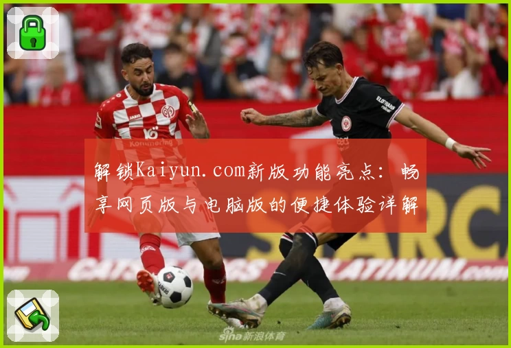 解锁Kaiyun.com新版功能亮点：畅享网页版与电脑版的便捷体验详解