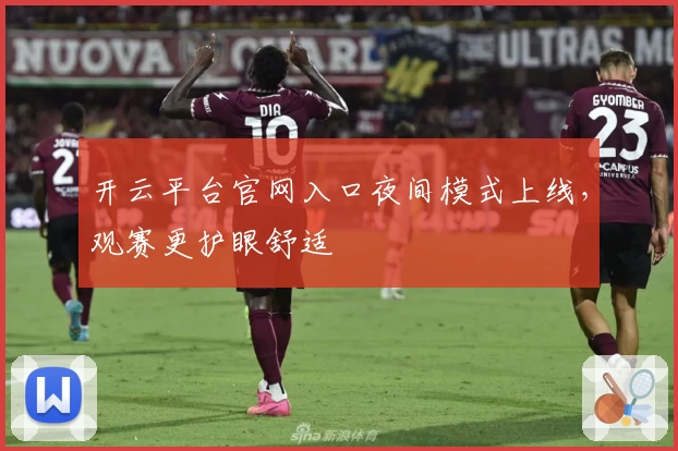 开云平台官网入口夜间模式上线，观赛更护眼舒适