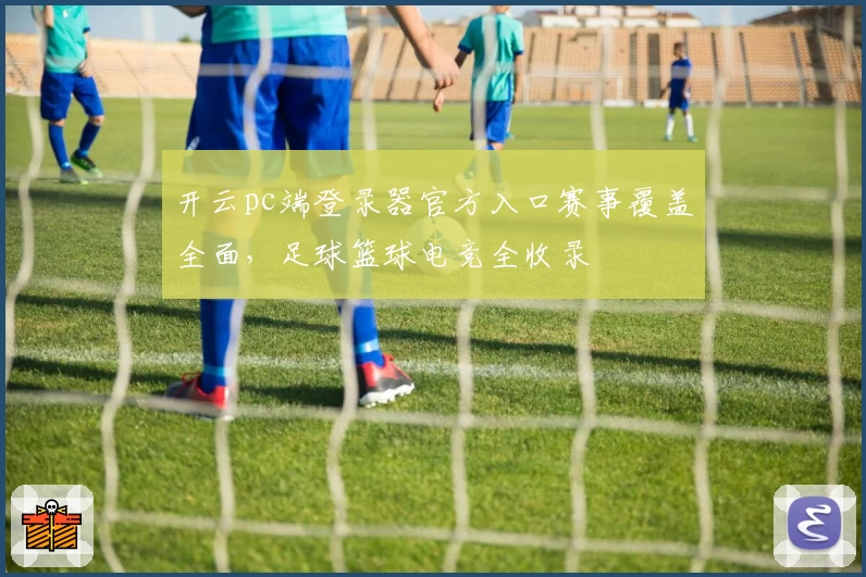 开云pc端登录器官方入口赛事覆盖全面，足球篮球电竞全收录