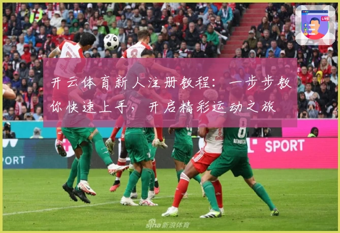 开云体育新人注册教程：一步步教你快速上手，开启精彩运动之旅