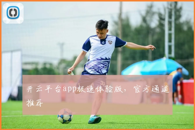 开云平台app极速体验版，官方通道推荐