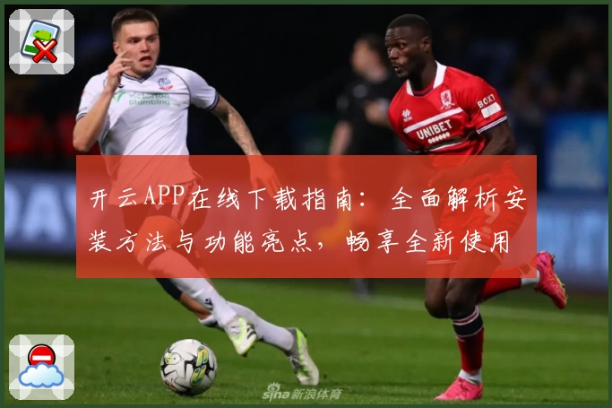 开云APP在线下载指南：全面解析安装方法与功能亮点，畅享全新使用体验