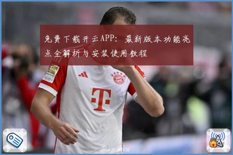 免费下载开云APP：最新版本功能亮点全解析与安装使用教程