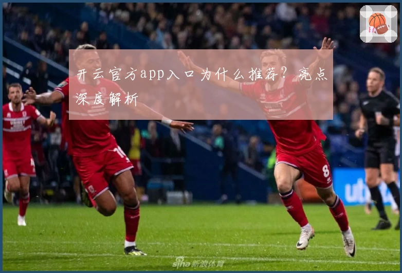 开云官方app入口为什么推荐？亮点深度解析