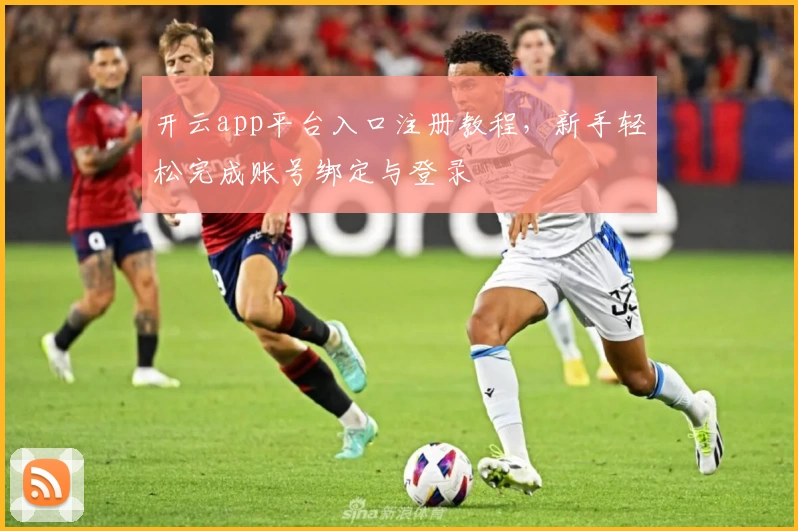 开云app平台入口注册教程，新手轻松完成账号绑定与登录