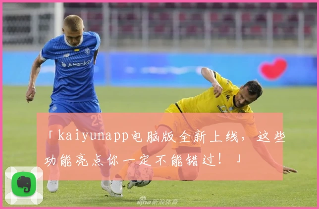 「kaiyunapp电脑版全新上线，这些功能亮点你一定不能错过！」