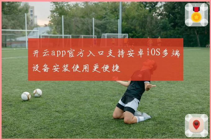开云app官方入口支持安卓iOS多端设备安装使用更便捷