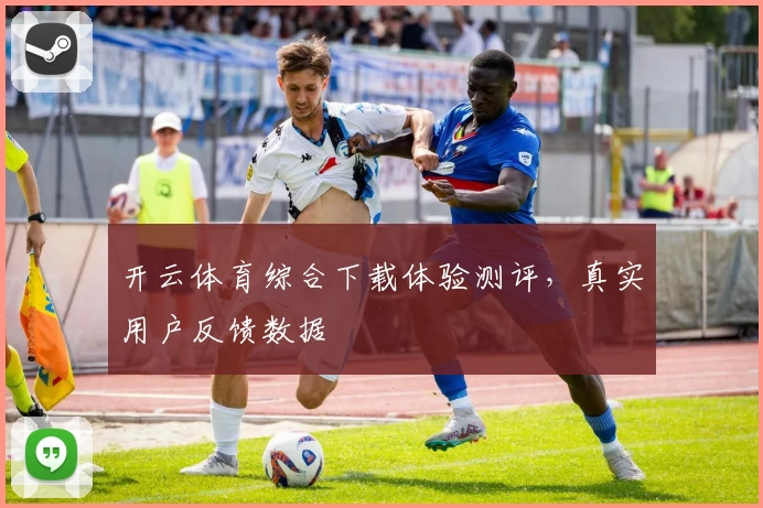 开云体育综合下载体验测评，真实用户反馈数据
