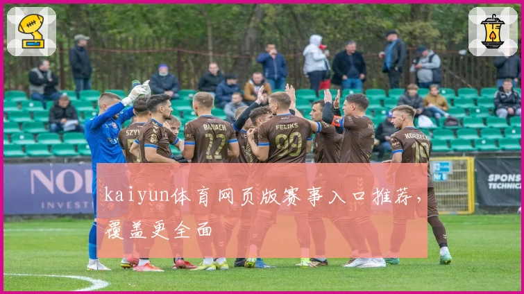 kaiyun体育网页版赛事入口推荐，覆盖更全面