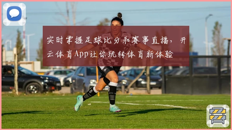 实时掌握足球比分和赛事直播,开云体育App让你玩转体育新体验