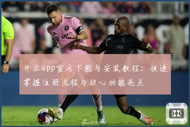 开云app官方下载与安装教程：快速掌握注册流程与核心功能亮点