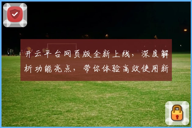 开云平台网页版全新上线，深度解析功能亮点，带你体验高效使用新方式
