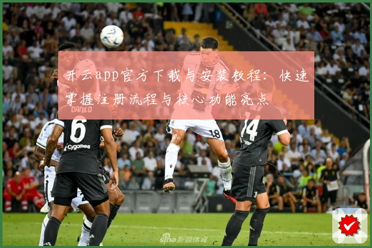 开云app官方下载与安装教程：快速掌握注册流程与核心功能亮点