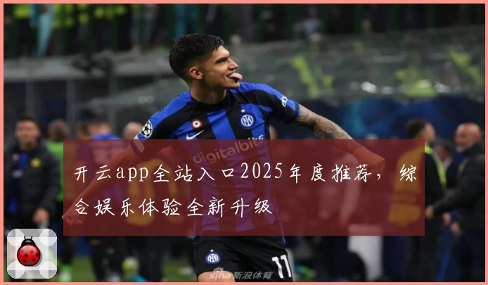 开云app全站入口2025年度推荐，综合娱乐体验全新升级