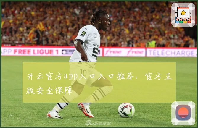 开云官方app入口入口推荐，官方正版安全保障