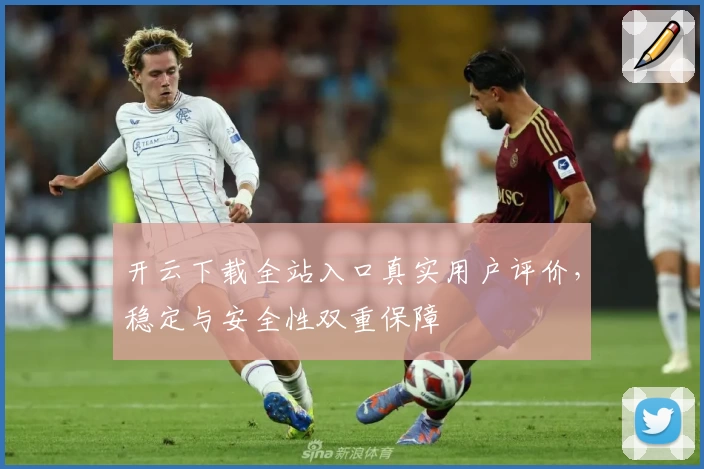 开云下载全站入口真实用户评价,稳定与安全性双重保障