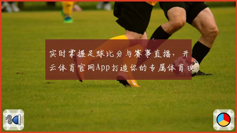 实时掌握足球比分与赛事直播,开云体育官网App打造你的专属体育攻略