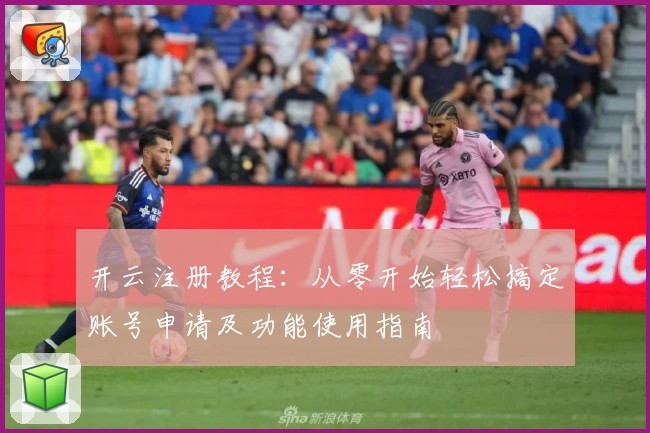 开云注册教程：从零开始轻松搞定账号申请及功能使用指南