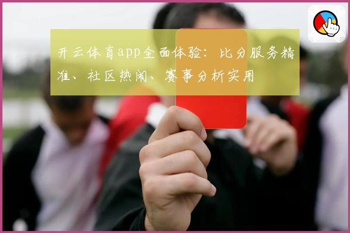 开云体育app全面体验:比分服务精准、社区热闹、赛事分析实用