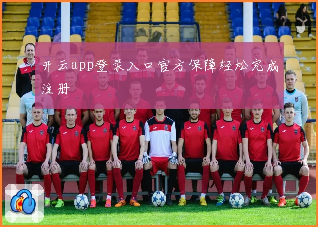 开云app登录入口官方保障轻松完成注册