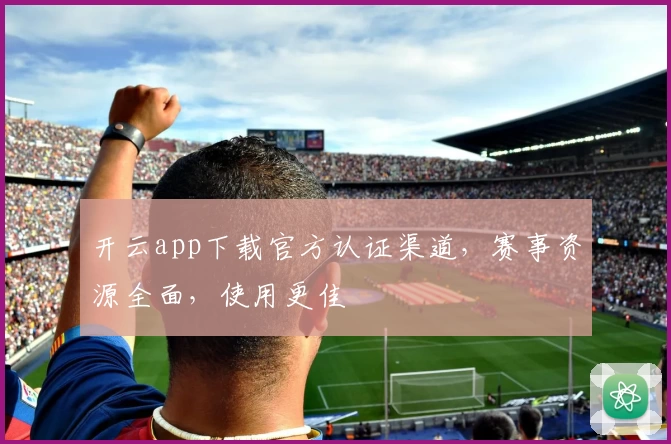 开云app下载官方认证渠道，赛事资源全面，使用更佳