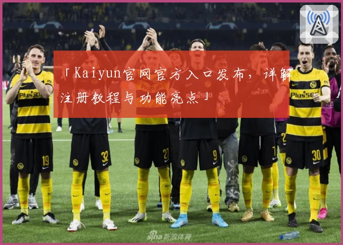「Kaiyun官网官方入口发布，详解注册教程与功能亮点」