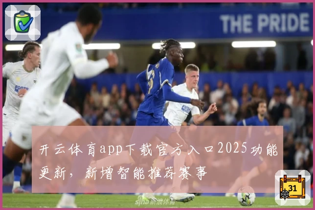 开云体育app下载官方入口2025功能更新，新增智能推荐赛事