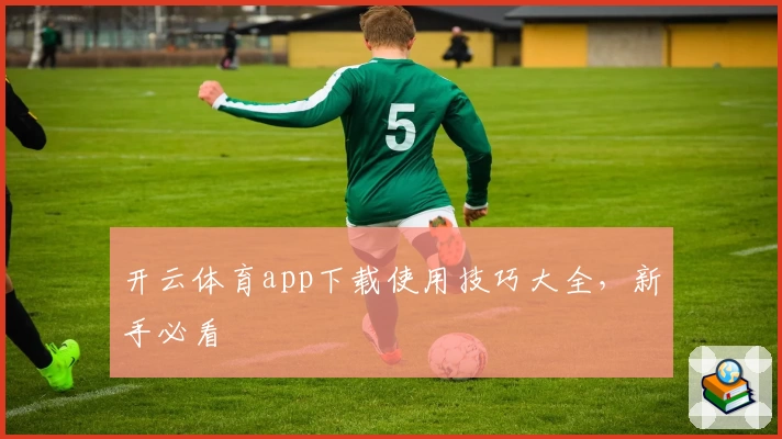 开云体育app下载使用技巧大全，新手必看