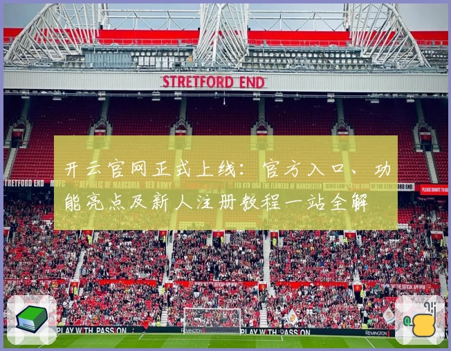 开云官网正式上线：官方入口、功能亮点及新人注册教程一站全解