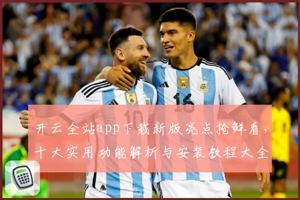 开云全站app下载新版亮点抢鲜看，十大实用功能解析与安装教程大全
